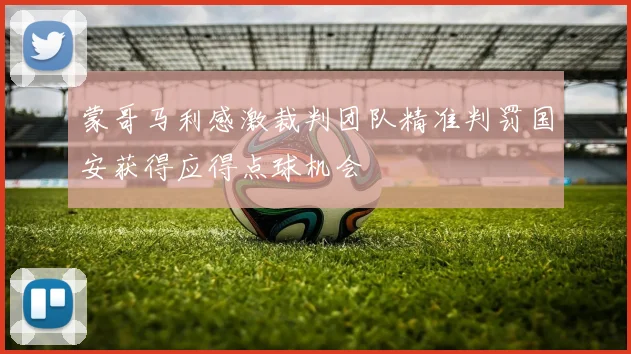 蒙哥马利感激裁判团队精准判罚国安获得应得点球机会